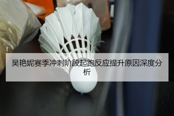 吴艳妮赛季冲刺阶段起跑反应提升原因深度分析